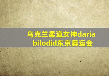 乌克兰柔道女神daria bilodid东京奥运会